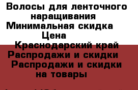 Волосы для ленточного наращивания › Минимальная скидка ­ 40 › Цена ­ 8 000 - Краснодарский край Распродажи и скидки » Распродажи и скидки на товары   